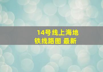 14号线上海地铁线路图 最新